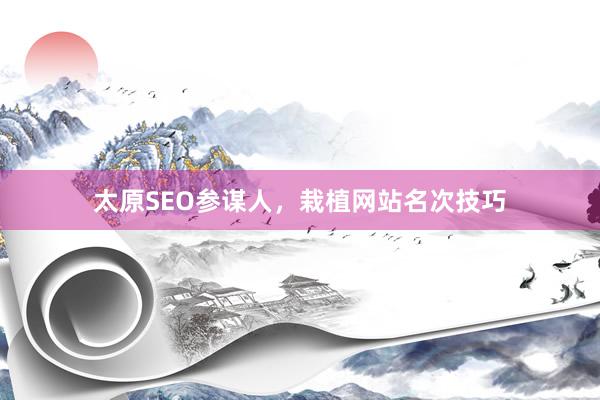 太原SEO参谋人，栽植网站名次技巧