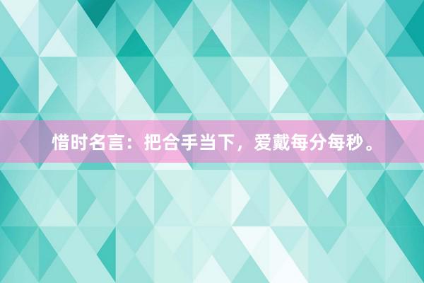 惜时名言：把合手当下，爱戴每分每秒。