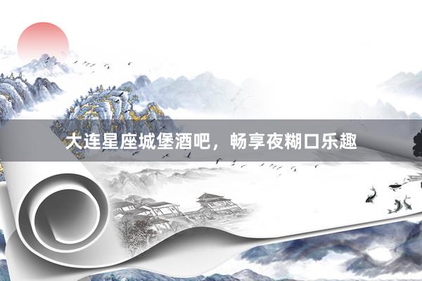 大连星座城堡酒吧，畅享夜糊口乐趣